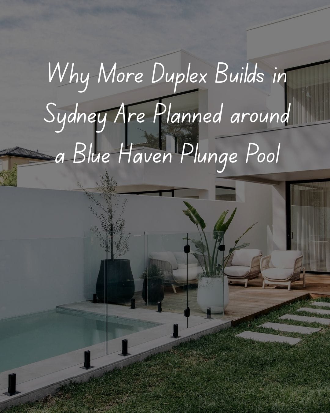 Why More Duplex Builds in Sydney Are Planned around a Blue Haven Plunge Pool